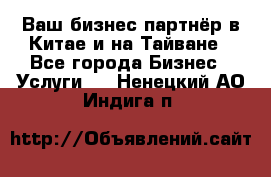 Ваш бизнес-партнёр в Китае и на Тайване - Все города Бизнес » Услуги   . Ненецкий АО,Индига п.